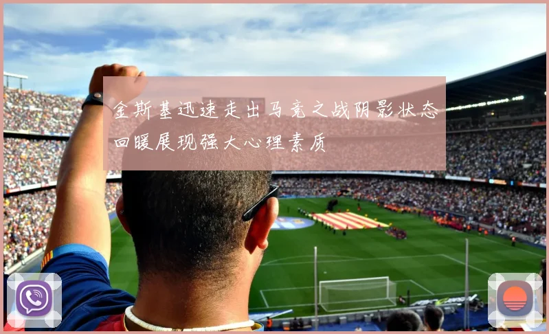 金斯基迅速走出马竞之战阴影状态回暖展现强大心理素质