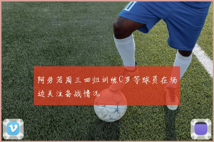 阿劳若周三回归训练C罗等球员在场边关注备战情况
