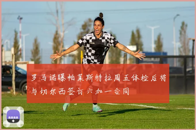 罗马诺曝帕莱斯特拉周五体检后将与切尔西签订六加一合同