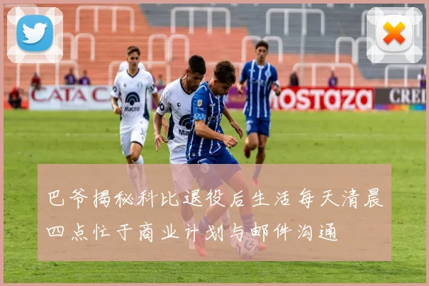 巴爷揭秘科比退役后生活每天清晨四点忙于商业计划与邮件沟通