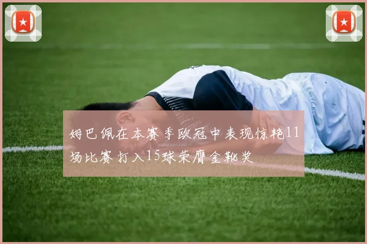 姆巴佩在本赛季欧冠中表现惊艳11场比赛打入15球荣膺金靴奖
