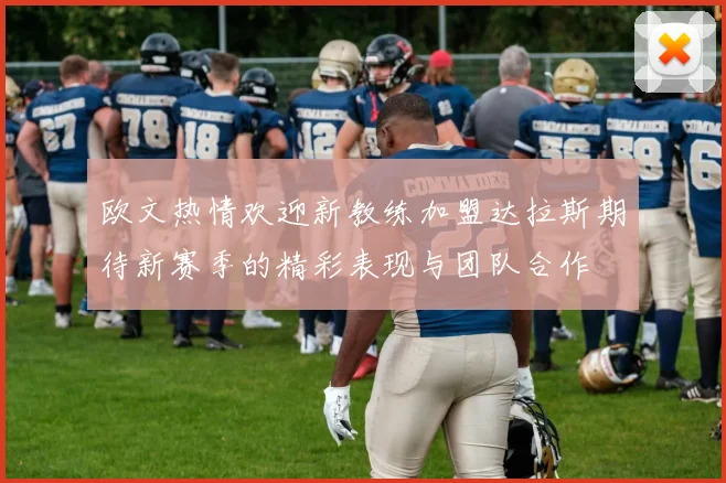 欧文热情欢迎新教练加盟达拉斯期待新赛季的精彩表现与团队合作