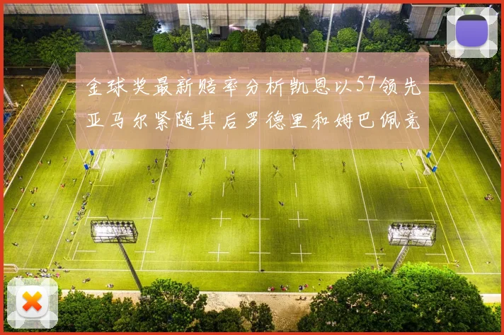 金球奖最新赔率分析凯恩以57领先亚马尔紧随其后罗德里和姆巴佩竞争激烈
